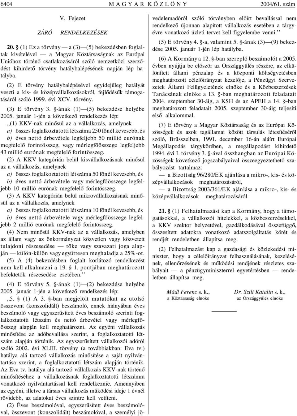 lép hatályba. (2) E törvény hatálybalépésével egyidejûleg hatályát veszti a kis- és középvállalkozásokról, fejlõdésûk támogatásáról szóló 1999. évi XCV. törvény. (3) E törvény 3.