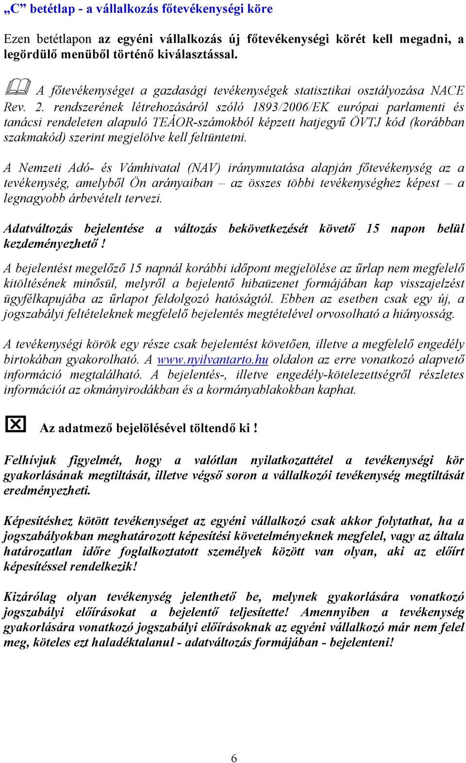 rendszerének létrehozásáról szóló 1893/2006/EK európai parlamenti és tanácsi rendeleten alapuló TEÁOR-számokból képzett hatjegyű ÖVTJ kód (korábban szakmakód) szerint megjelölve kell feltüntetni.