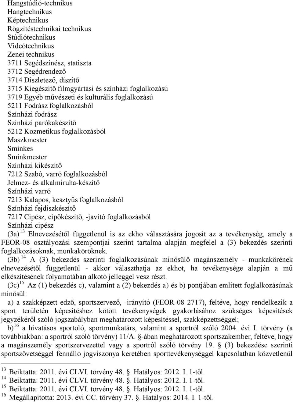 Maszkmester Sminkes Sminkmester Színházi kikészítő 7212 Szabó, varró foglalkozásból Jelmez- és alkalmiruha-készítő Színházi varró 7213 Kalapos, kesztyűs foglalkozásból Színházi fejdíszkészítő 7217