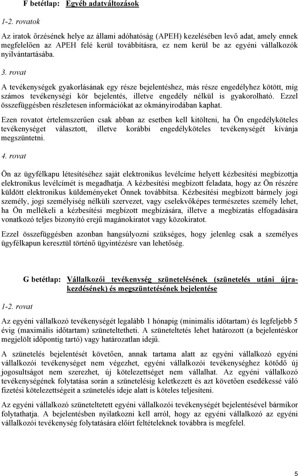 rovat A tevékenységek gyakorlásának egy része bejelentéshez, más része engedélyhez kötött, míg számos tevékenységi kör bejelentés, illetve engedély nélkül is gyakorolható.