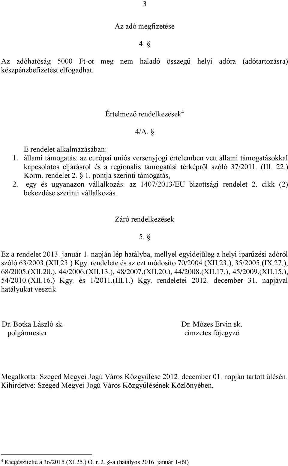 pontja szerinti támogatás, 2. egy és ugyanazon vállalkozás: az 1407/2013/EU bizottsági rendelet 2. cikk (2) bekezdése szerinti vállalkozás. Záró rendelkezések 5. Ez a rendelet 2013. január 1.