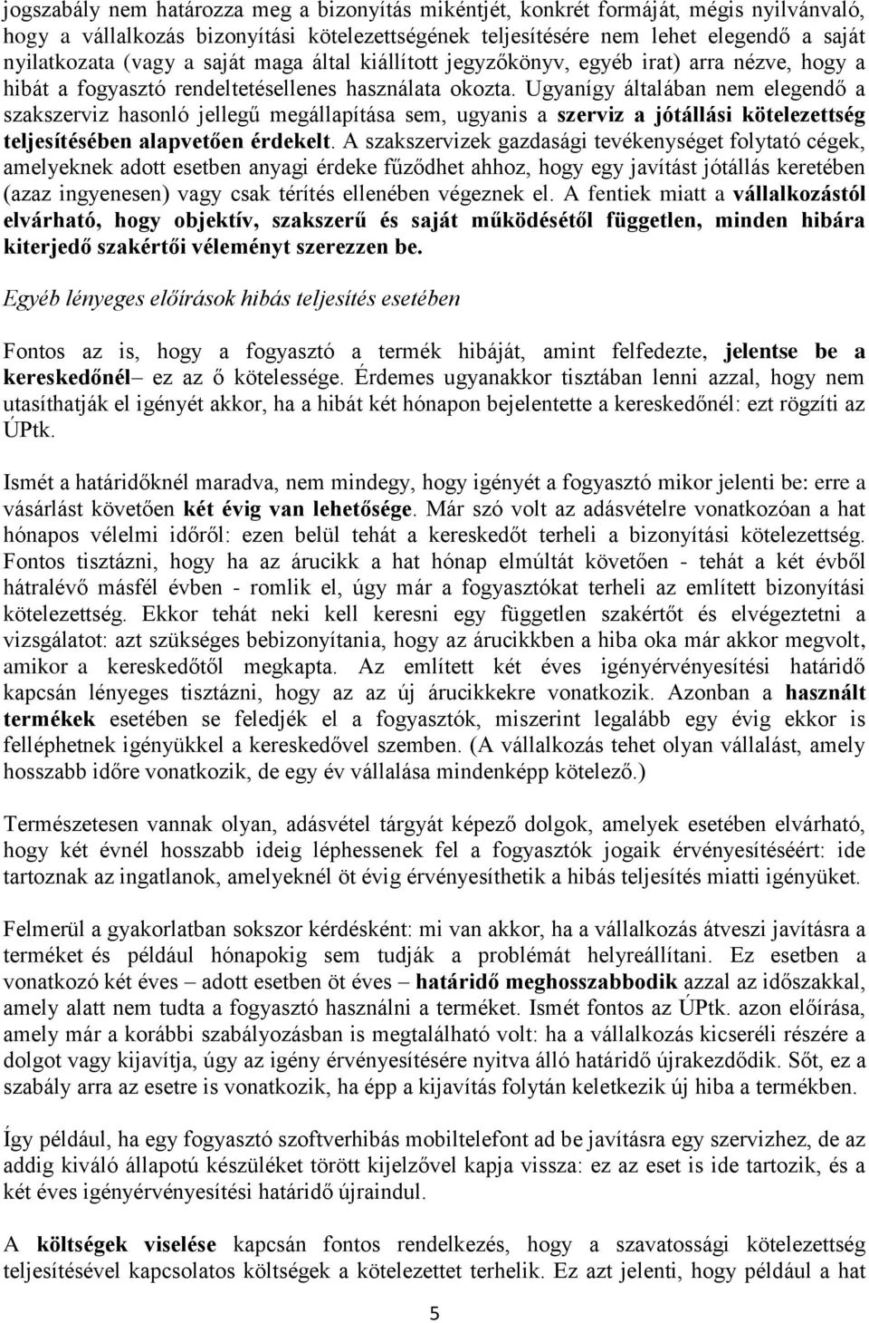Ugyanígy általában nem elegendő a szakszerviz hasonló jellegű megállapítása sem, ugyanis a szerviz a jótállási kötelezettség teljesítésében alapvetően érdekelt.