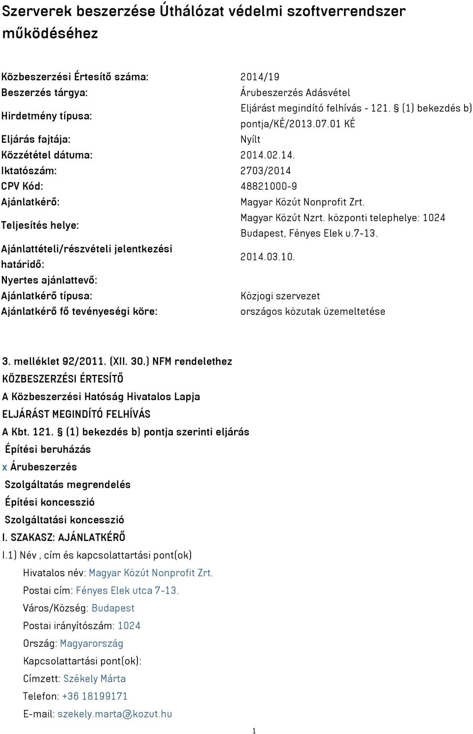 Teljesítés helye: Magyar Közút Nzrt. központi telephelye: 1024 Budapest, Fényes Elek u.7-13. Ajánlattételi/részvételi jelentkezési határidő: 2014.03.10. Nyertes ajánlattevő: Ajánlatkérő típusa: Közjogi szervezet Ajánlatkérő fő tevényeségi köre: országos közutak üzemeltetése 3.