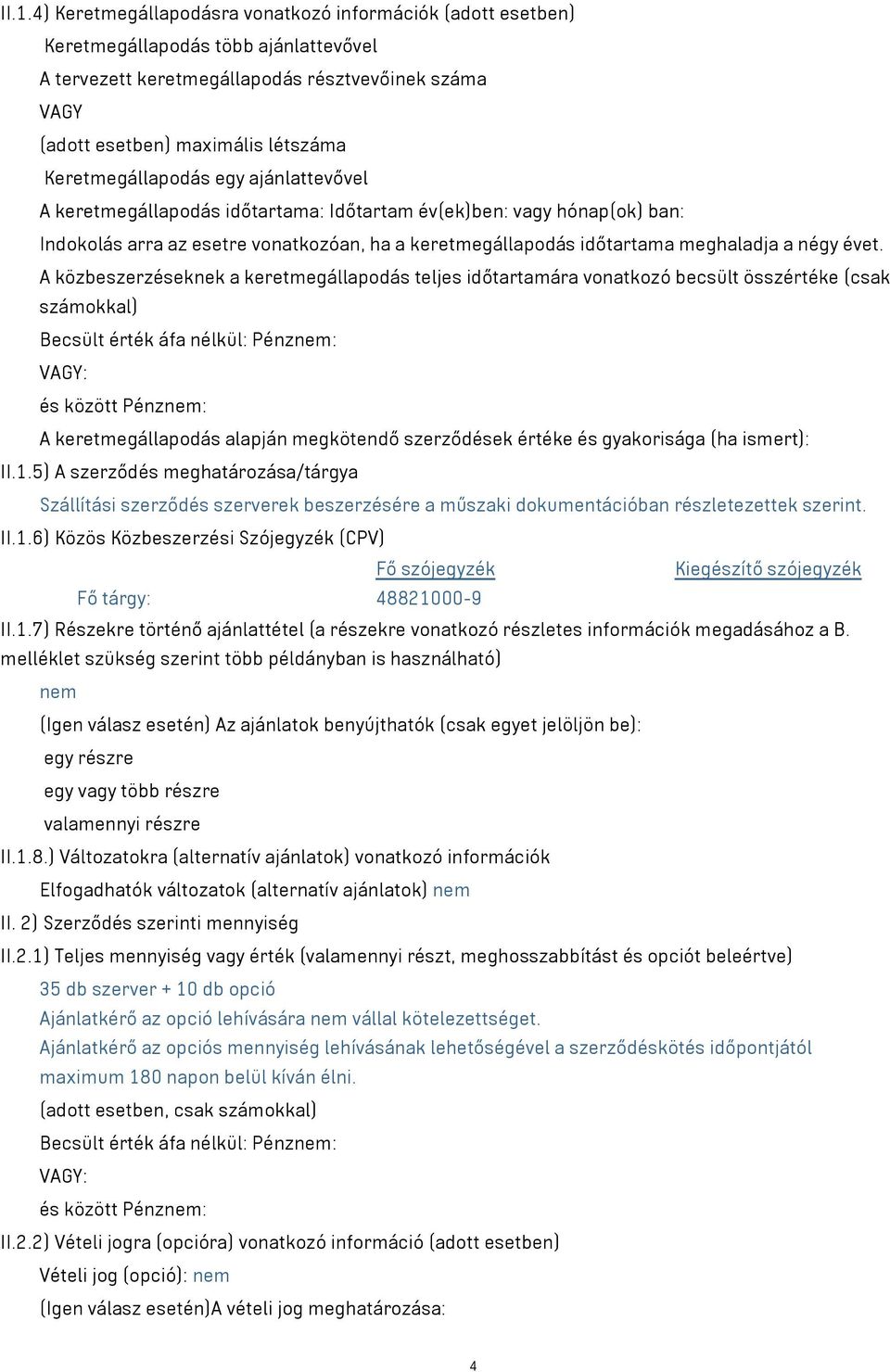 évet. A közbeszerzéseknek a keretmegállapodás teljes időtartamára vonatkozó becsült összértéke (csak számokkal) Becsült érték áfa nélkül: Pénznem: VAGY: és között Pénznem: A keretmegállapodás alapján