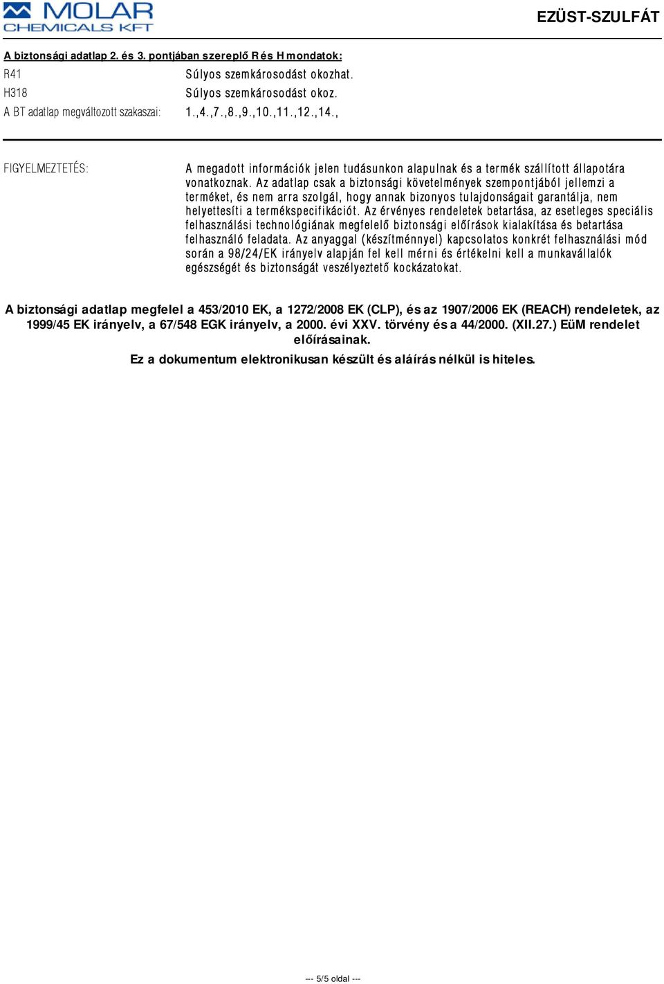 A z adatlap csak a biztonsági követelmények szempontjából jellemzi a ter méket, és nem arr a szolgál, hogy annak bizonyos tulajdonságait garantálja, nem helyettesíti a termékspecifikációt.