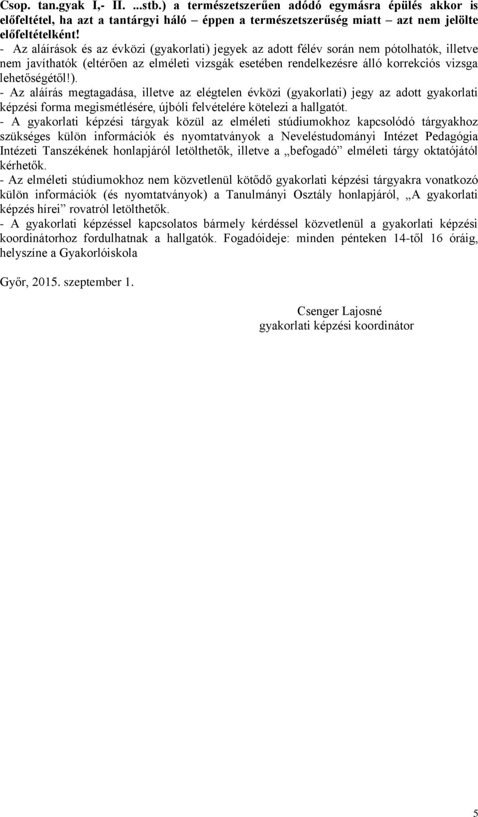 jegyek az adott félév során nem pótolhatók, illetve nem javíthatók (eltérően az elméleti vizsgák esetében rendelkezésre álló korrekciós vizsga lehetőségétől!).