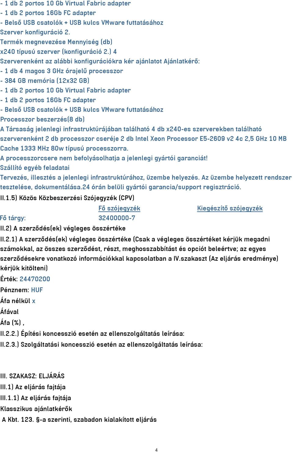 ) 4 Szerverenként az alábbi konfigurációkra kér ajánlatot Ajánlatkérő: - 1 db 4 magos 3 GHz órajelű processzor - 384 GB memória (12x32 GB) - 1 db 2 portos 10 Gb Virtual Fabric adapter - 1 db 2 portos