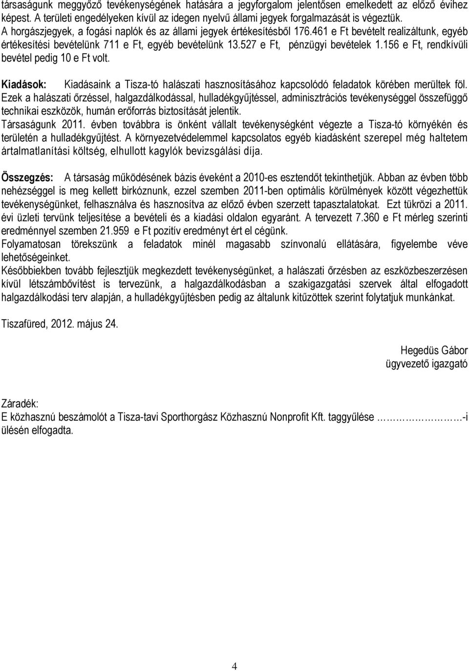 156 e Ft, rendkívüli bevétel pedig 10 e Ft volt. Kiadások: Kiadásaink a Tisza-tó halászati hasznosításához kapcsolódó feladatok körében merültek föl.