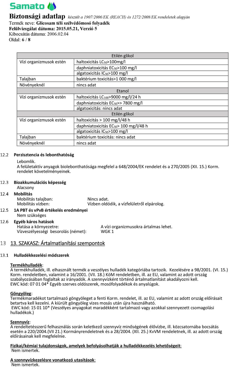 100 mg/l/48 h daphniatoxicitás EC50> 100 mg/l/48 h algatoxicitás IC50>100 mg/l baktérium toxicitás: nincs adat nincs adat Perzisztencia és lebonthatóság Lebomlik.