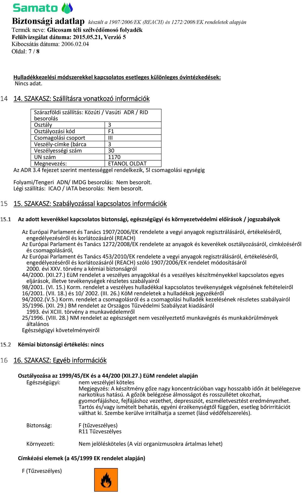 30 UN szám 1170 Megnevezés: ETANOL OLDAT Az ADR 3.4 fejezet szerint mentességgel rendelkezik, 5l csomagolási egységig Folyami/Tengeri ADN/ IMDG besorolás: Nem besorolt.
