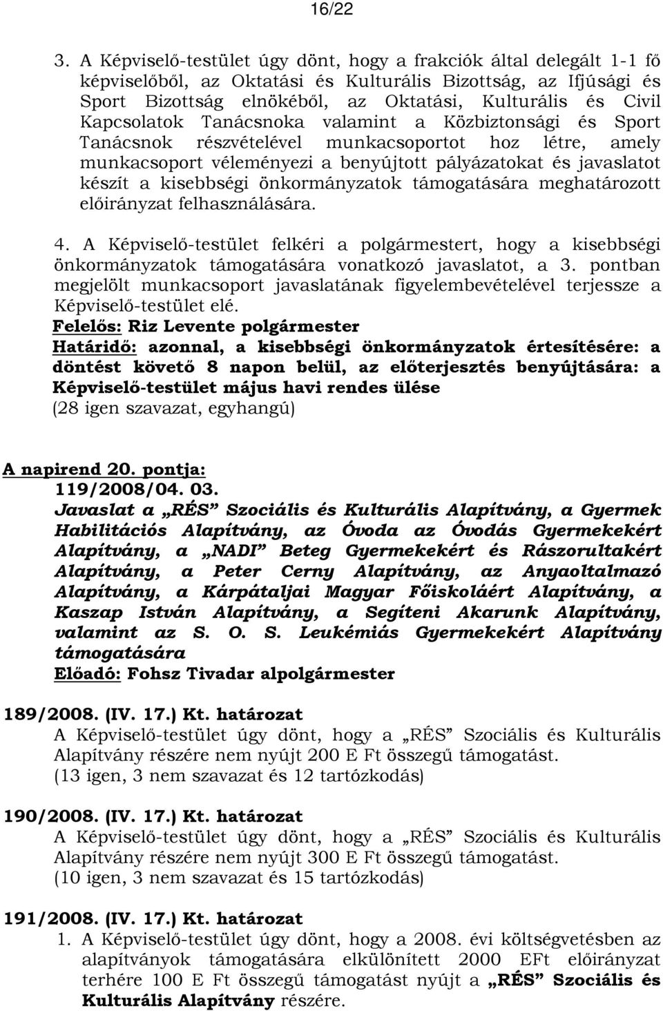 Kapcsolatok Tanácsnoka valamint a Közbiztonsági és Sport Tanácsnok részvételével munkacsoportot hoz létre, amely munkacsoport véleményezi a benyújtott pályázatokat és javaslatot készít a kisebbségi