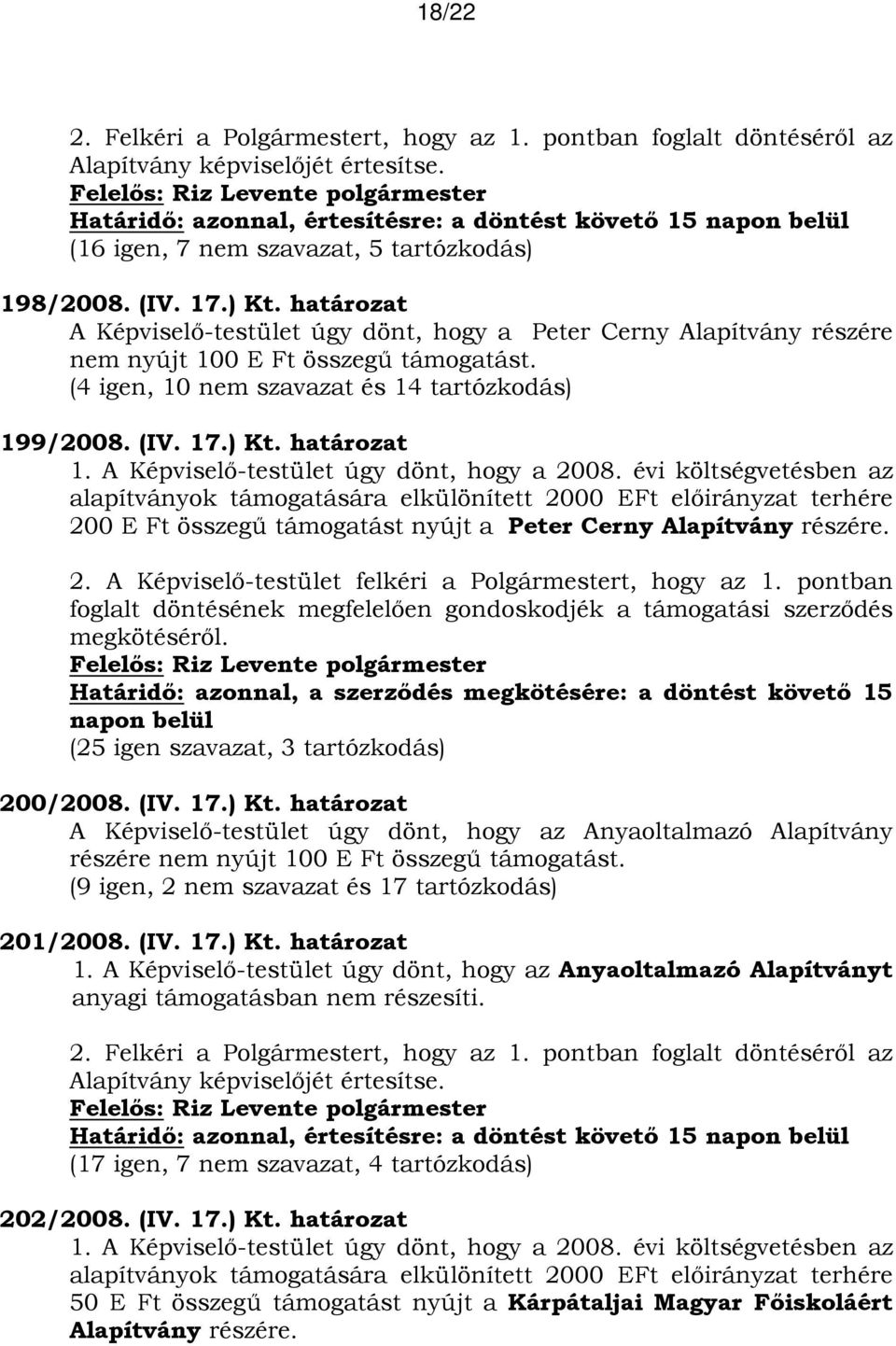 határozat A Képviselő-testület úgy dönt, hogy a Peter Cerny Alapítvány részére nem nyújt 100 E Ft összegű támogatást. (4 igen, 10 nem szavazat és 14 tartózkodás) 199/2008. (IV. 17.) Kt. határozat 1.