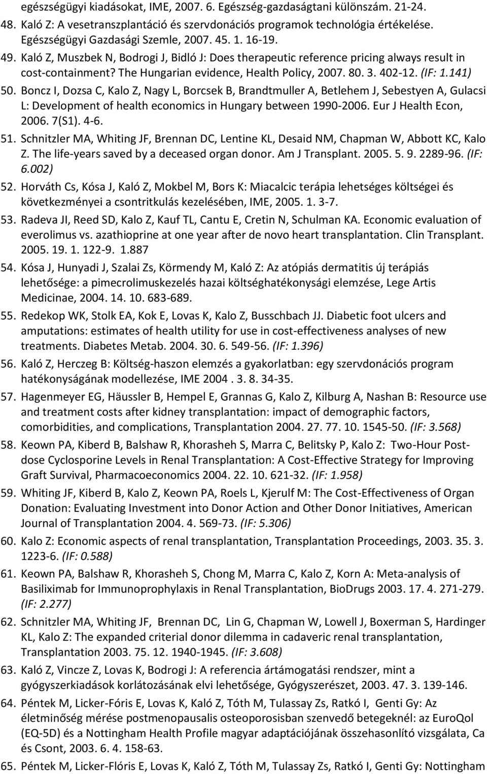 141) 50. Boncz I, Dozsa C, Kalo Z, Nagy L, Borcsek B, Brandtmuller A, Betlehem J, Sebestyen A, Gulacsi L: Development of health economics in Hungary between 1990-2006. Eur J Health Econ, 2006. 7(S1).