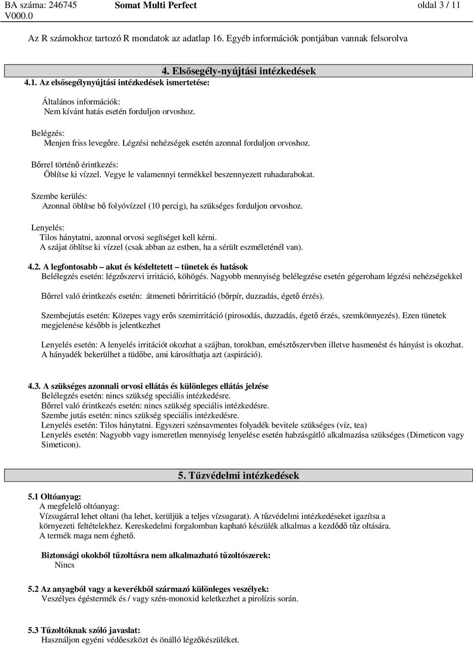 Szembe kerülés: Azonnal öblítse b folyóvízzel (10 percig), ha szükséges forduljon orvoshoz. Lenyelés: Tilos hánytatni, azonnal orvosi segítséget kell kérni.