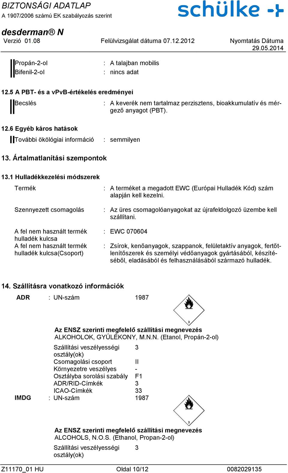 1 Hulladékkezelési módszerek Termék Szennyezett csomagolás A fel nem használt termék hulladék kulcsa A fel nem használt termék hulladék kulcsa(csoport) : A terméket a megadott EWC (Európai Hulladék