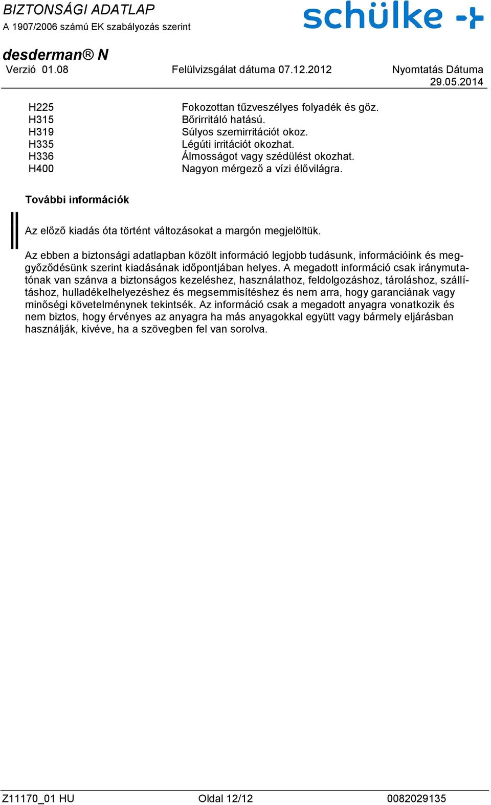 Az ebben a biztonsági adatlapban közölt információ legjobb tudásunk, információink és meggyőződésünk szerint kiadásának időpontjában helyes.