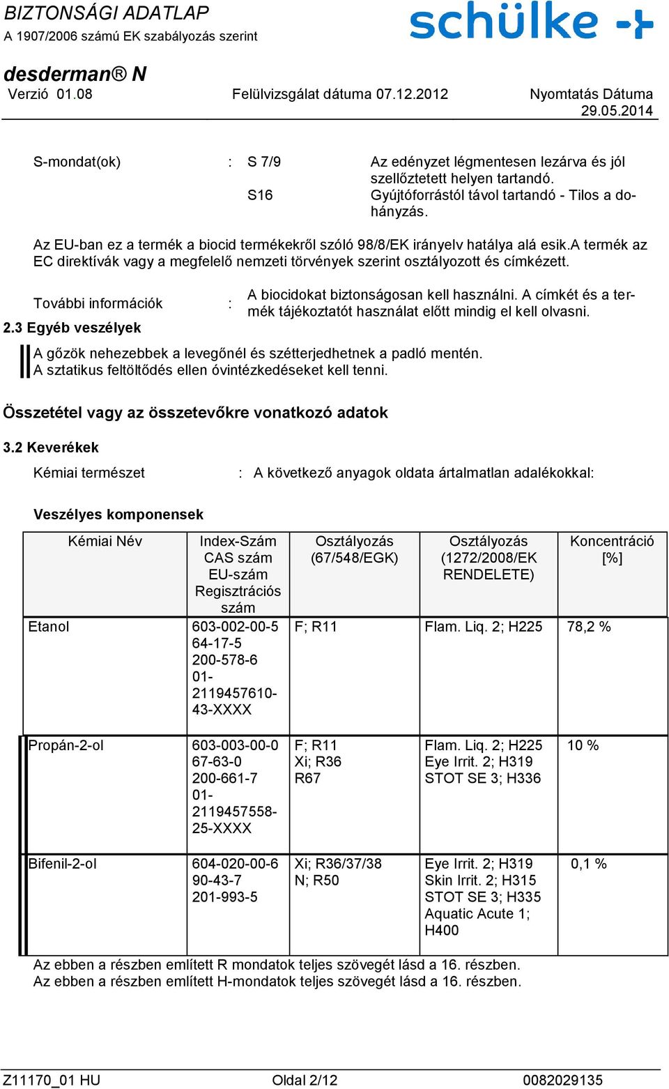 További információk : 2.3 Egyéb veszélyek A biocidokat biztonságosan kell használni. A címkét és a termék tájékoztatót használat előtt mindig el kell olvasni.