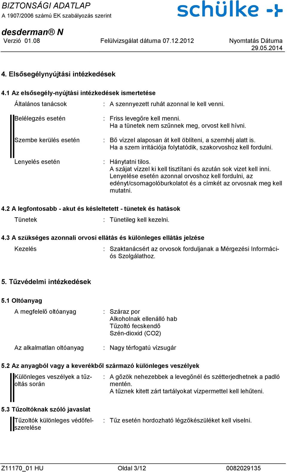 Ha a tünetek nem szűnnek meg, orvost kell hívni. : Bő vízzel alaposan át kell öblíteni, a szemhéj alatt is. Ha a szem irritációja folytatódik, szakorvoshoz kell fordulni. : Hánytatni tilos.