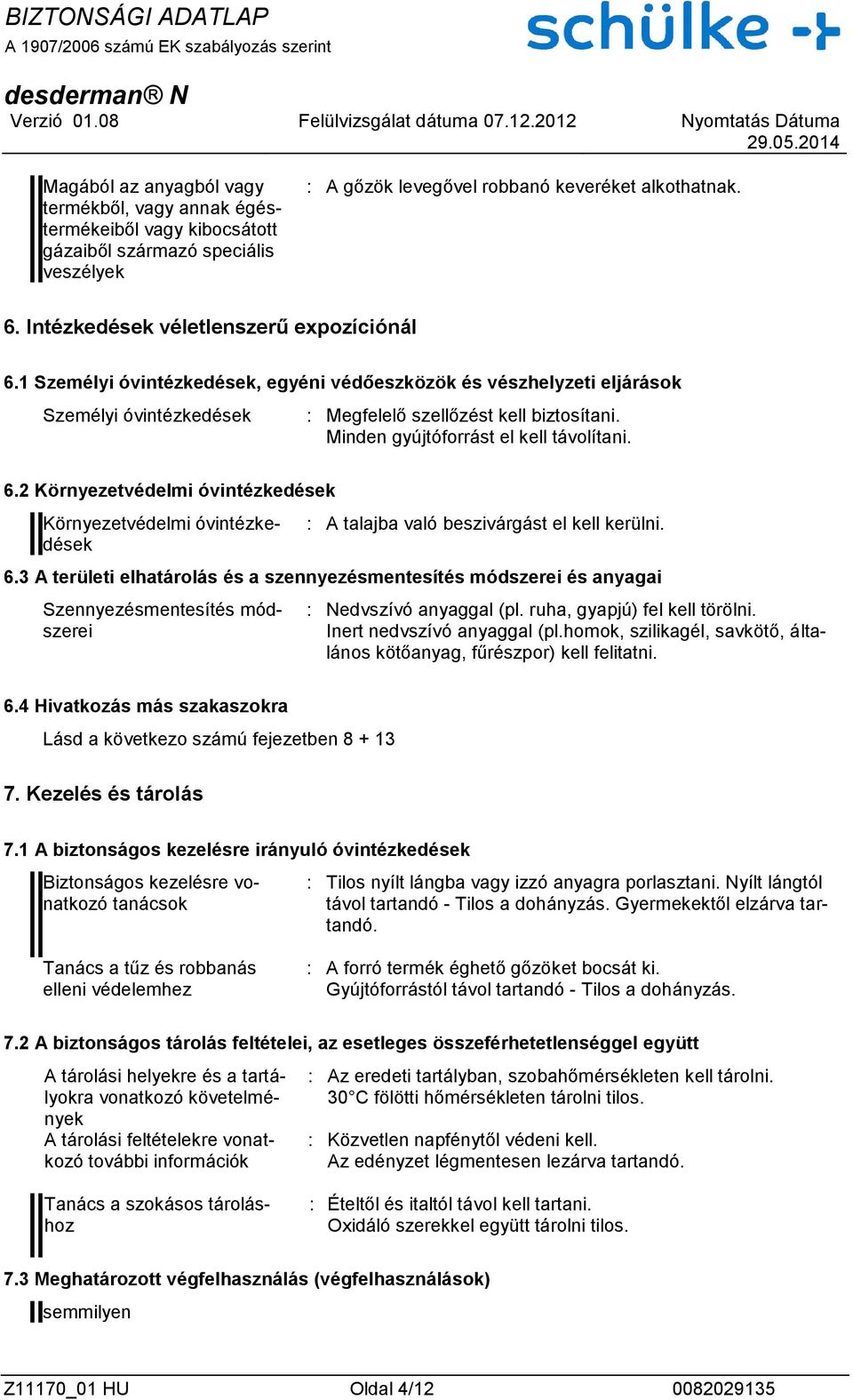 Minden gyújtóforrást el kell távolítani. 6.2 Környezetvédelmi óvintézkedések Környezetvédelmi óvintézkedések : A talajba való beszivárgást el kell kerülni. 6.3 A területi elhatárolás és a szennyezésmentesítés módszerei és anyagai Szennyezésmentesítés módszerei : Nedvszívó anyaggal (pl.