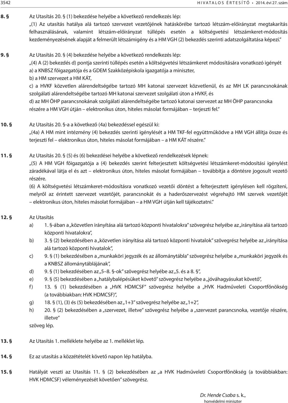 létszám-előirányzat túllépés esetén a költségvetési létszámkeret-módosítás kezdeményezésének alapját a felmerült létszámigény és a HM VGH (2) bekezdés szerinti adatszolgáltatása képezi. 9.