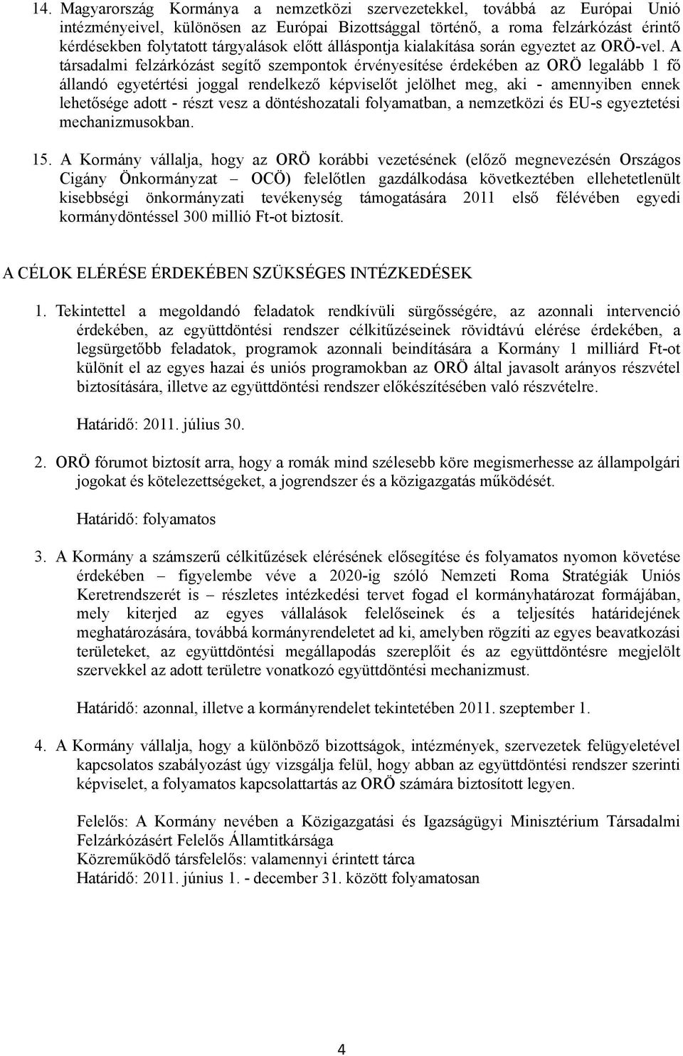 A társadalmi felzárkózást segítő szempontok érvényesítése érdekében az ORÖ legalább 1 fő állandó egyetértési joggal rendelkező képviselőt jelölhet meg, aki - amennyiben ennek lehetősége adott - részt