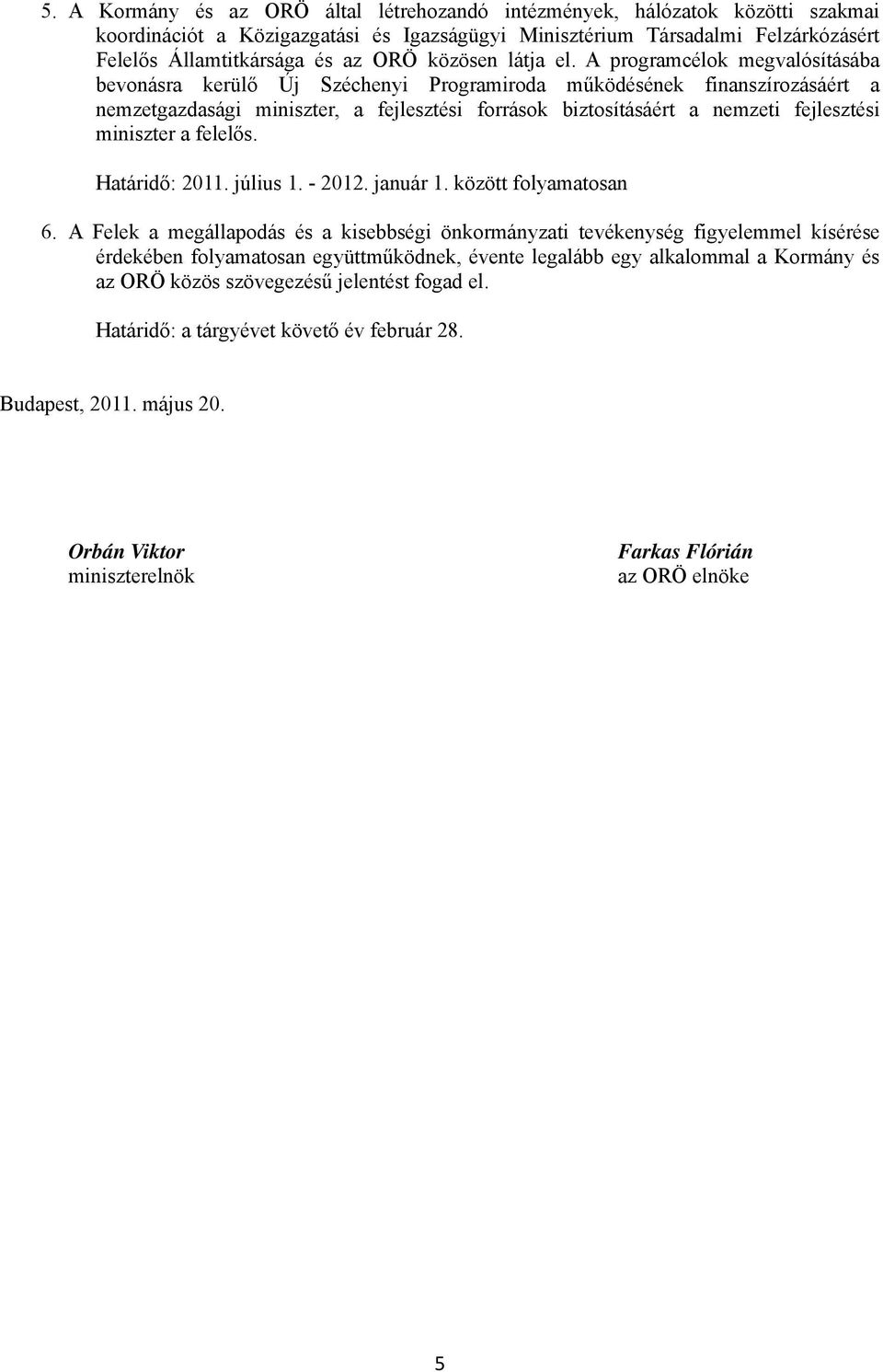 A programcélok megvalósításába bevonásra kerülő Új Széchenyi Programiroda működésének finanszírozásáért a nemzetgazdasági miniszter, a fejlesztési források biztosításáért a nemzeti fejlesztési