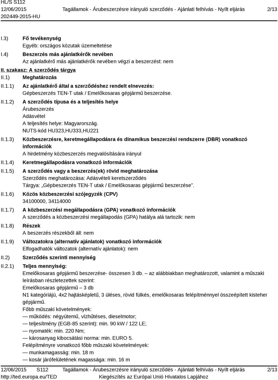 A szerződés típusa és a teljesítés helye Árubeszerzés Adásvétel A teljesítés helye: Magyarország.