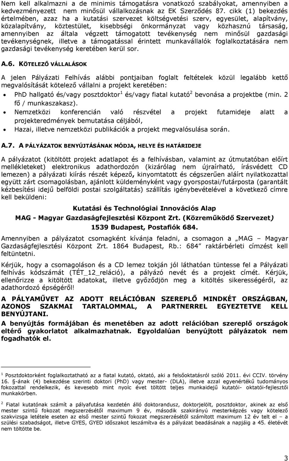 általa végzett támogatott tevékenység nem minősül gazdasági tevékenységnek, illetve a támogatással érintett munkavállalók foglalkoztatására nem gazdasági tevékenység keretében kerül sor. A.6.