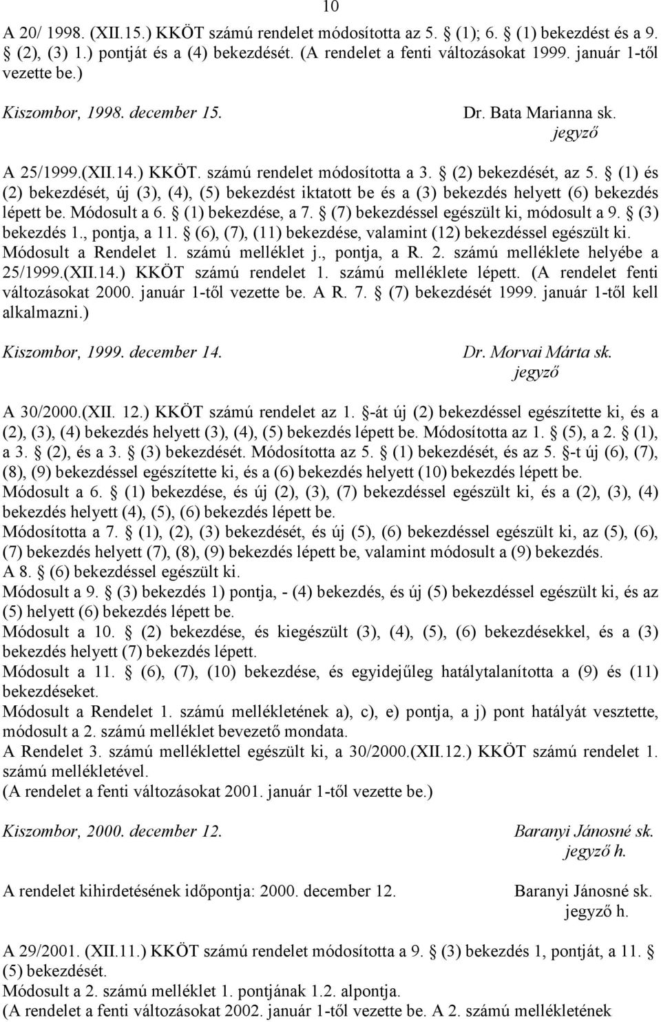 (1) és (2) bekezdését, új (3), (4), (5) bekezdést iktatott be és a (3) bekezdés helyett (6) bekezdés lépett be. Módosult a 6. (1) bekezdése, a 7. (7) bekezdéssel egészült ki, módosult a 9.