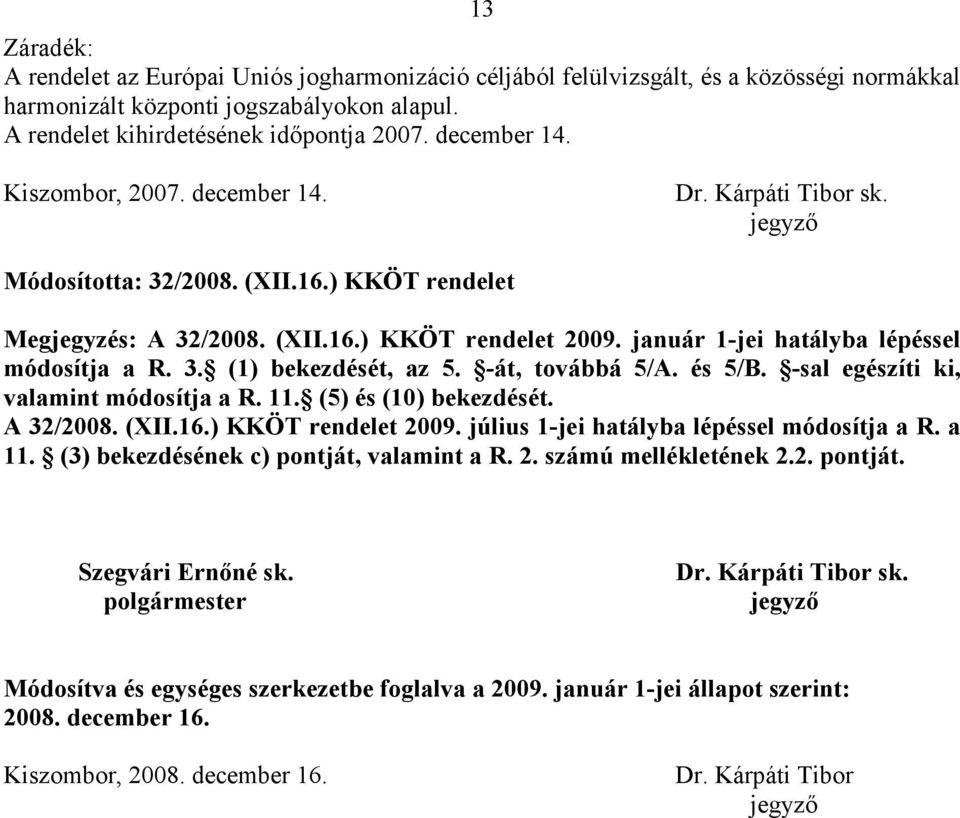január 1-jei hatályba lépéssel módosítja a R. 3. (1) bekezdését, az 5. -át, továbbá 5/A. és 5/B. -sal egészíti ki, valamint módosítja a R. 11. (5) és (10) bekezdését. A 32/2008. (XII.16.