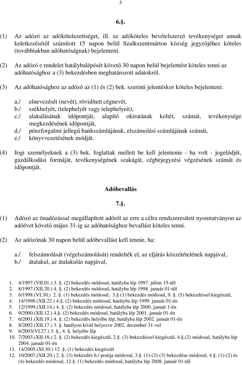 (2) Az adózó e rendelet hatálybalépését követő 30 napon belül bejelentést köteles tenni az adóhatósághoz a (3) bekezdésben meghatározott adatokról. (3) Az adóhatósághoz az adózó az (1) és (2) bek.