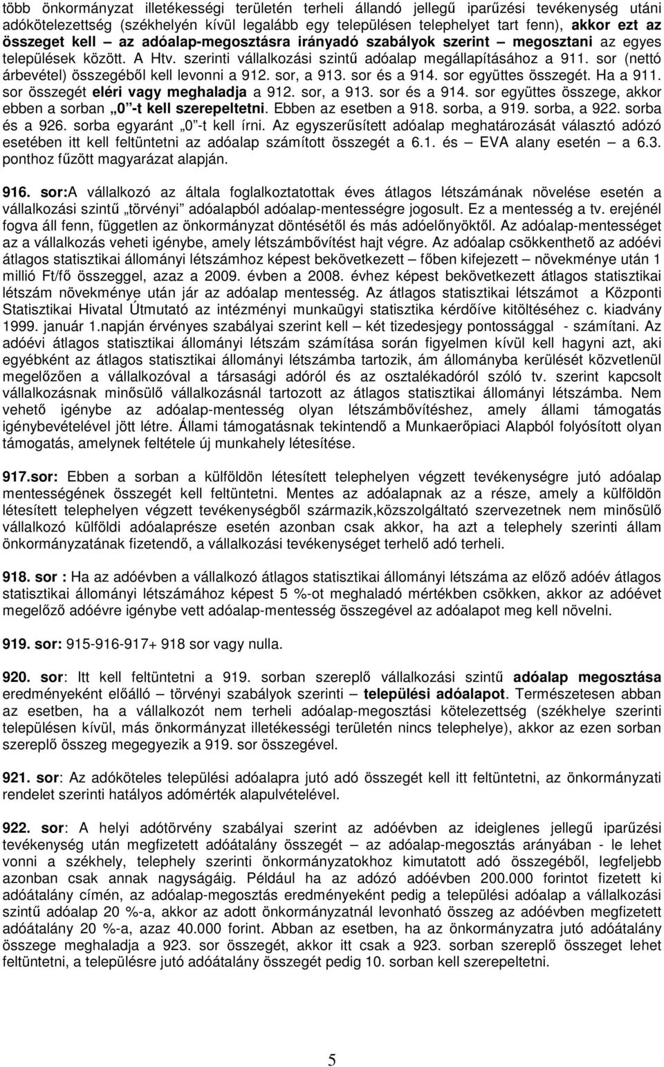 sor (nettó árbevétel) összegébıl kell levonni a 912. sor, a 913. sor és a 914. sor együttes összegét. Ha a 911. sor összegét eléri vagy meghaladja a 912. sor, a 913. sor és a 914. sor együttes összege, akkor ebben a sorban 0 -t kell szerepeltetni.