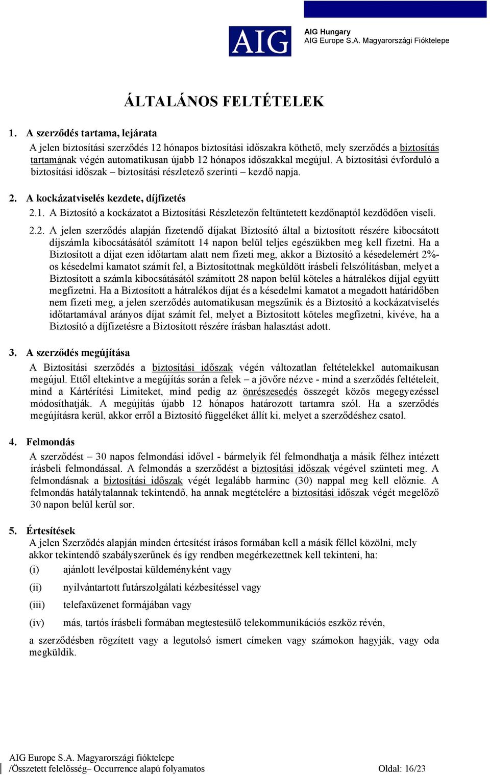 A biztosítási évforduló a biztosítási időszak biztosítási részletező szerinti kezdő napja. 2. A kockázatviselés kezdete, díjfizetés 2.1.