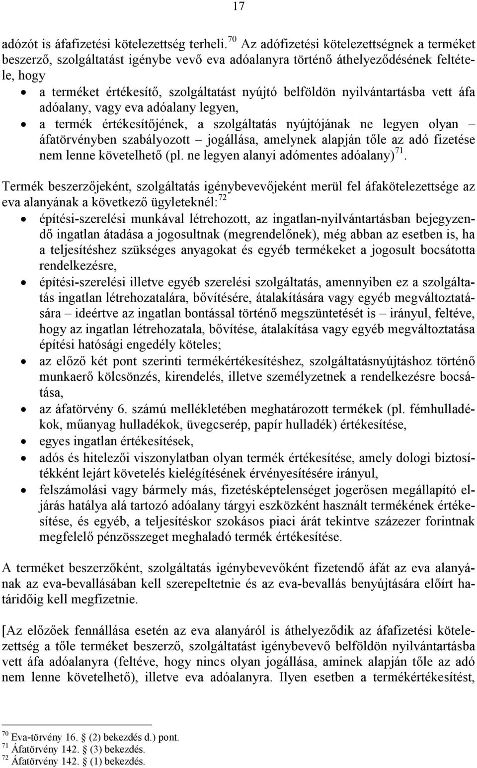 nyilvántartásba vett áfa adóalany, vagy eva adóalany legyen, a termék értékesítőjének, a szolgáltatás nyújtójának ne legyen olyan áfatörvényben szabályozott jogállása, amelynek alapján tőle az adó