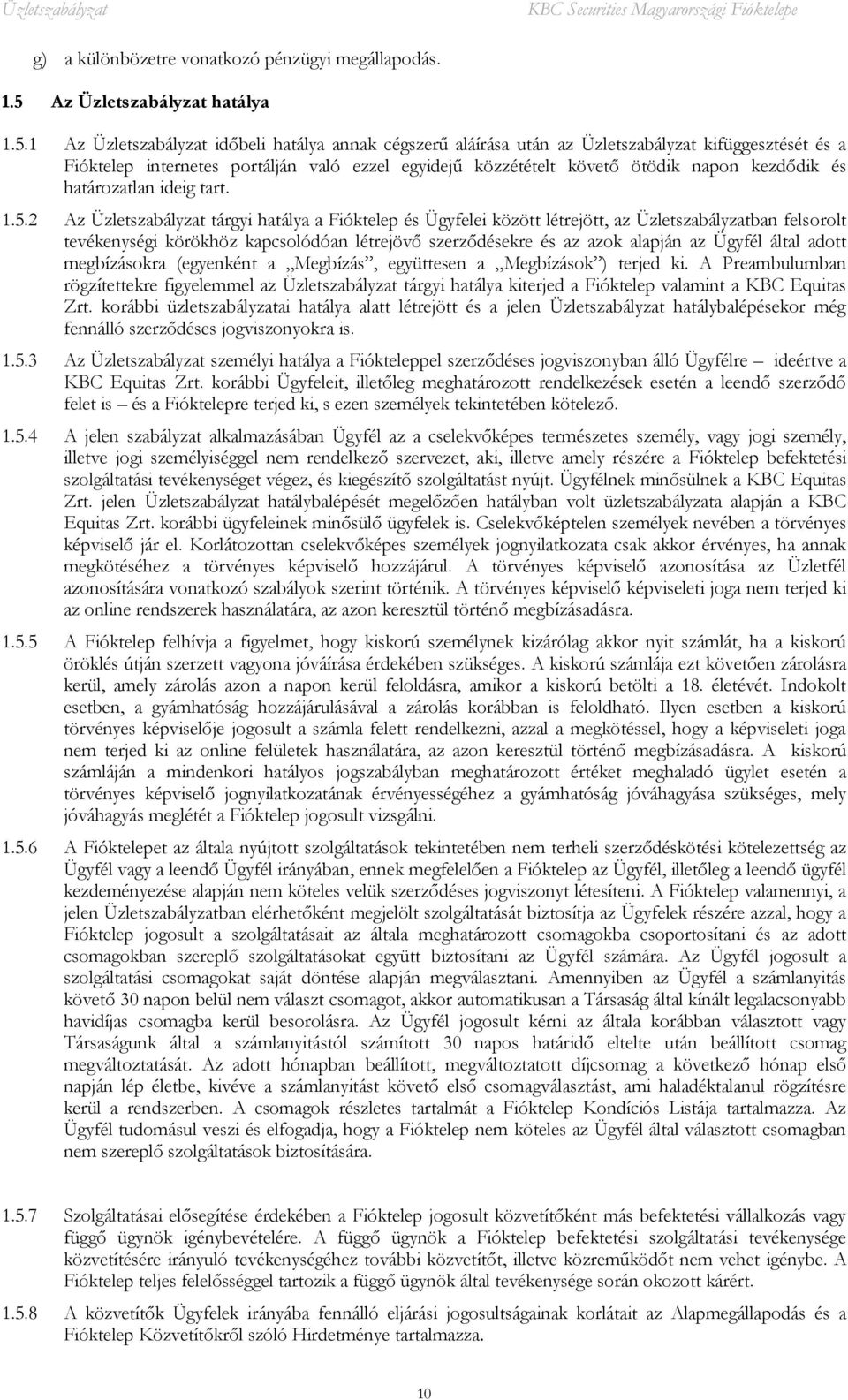 1 Az Üzletszabályzat időbeli hatálya annak cégszerű aláírása után az Üzletszabályzat kifüggesztését és a Fióktelep internetes portálján való ezzel egyidejű közzétételt követő ötödik napon kezdődik és