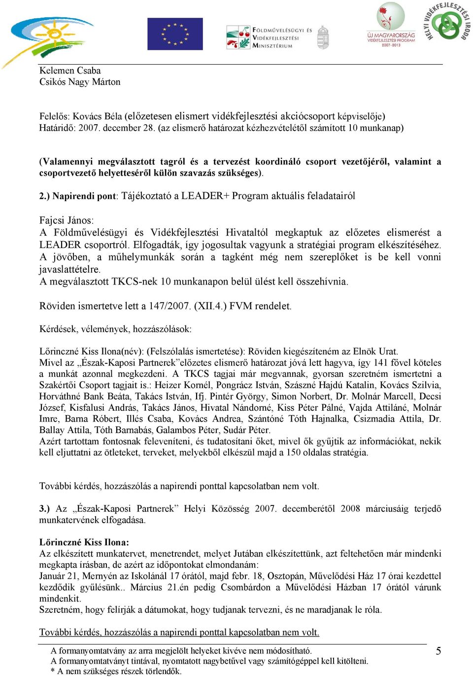 szükséges). 2.) Napirendi pont: Tájékoztató a LEADER+ Program aktuális feladatairól Fajcsi János: A Földművelésügyi és Vidékfejlesztési Hivataltól megkaptuk az előzetes elismerést a LEADER csoportról.