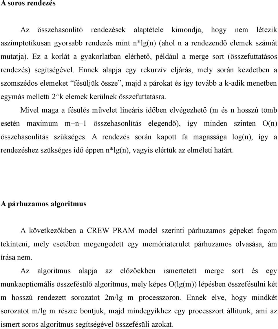 Ennek alapja egy rekurzív eljárás, mely során kezdetben a szomszédos elemeket fésüljük össze, majd a párokat és így tovább a k-adik menetben egymás melletti 2^k elemek kerülnek összefuttatásra.