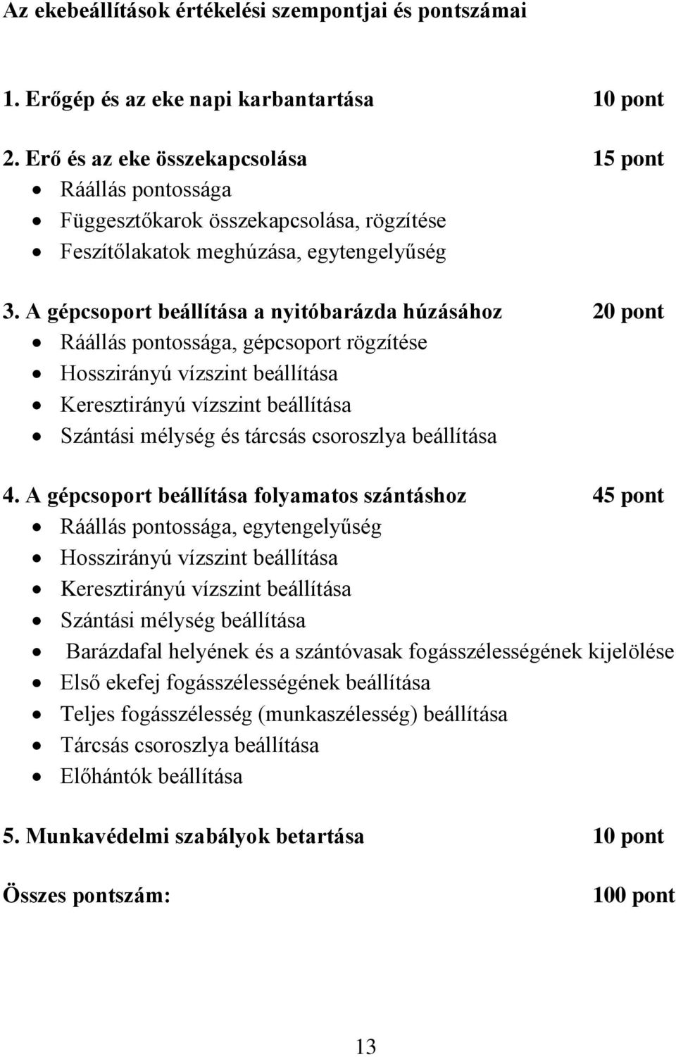 A gépcsoport beállítása a nyitóbarázda húzásához 20 pont Ráállás pontossága, gépcsoport rögzítése Hosszirányú vízszint beállítása Keresztirányú vízszint beállítása Szántási mélység és tárcsás
