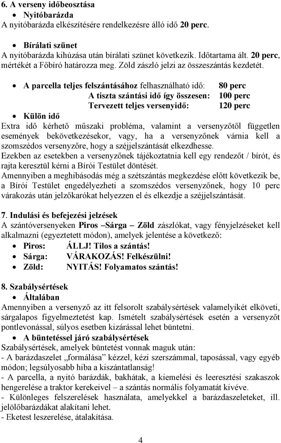 A parcella teljes felszántásához felhasználható idő: 80 perc A tiszta szántási idő így összesen: 100 perc Tervezett teljes versenyidő: 120 perc Külön idő Extra idő kérhető műszaki probléma, valamint
