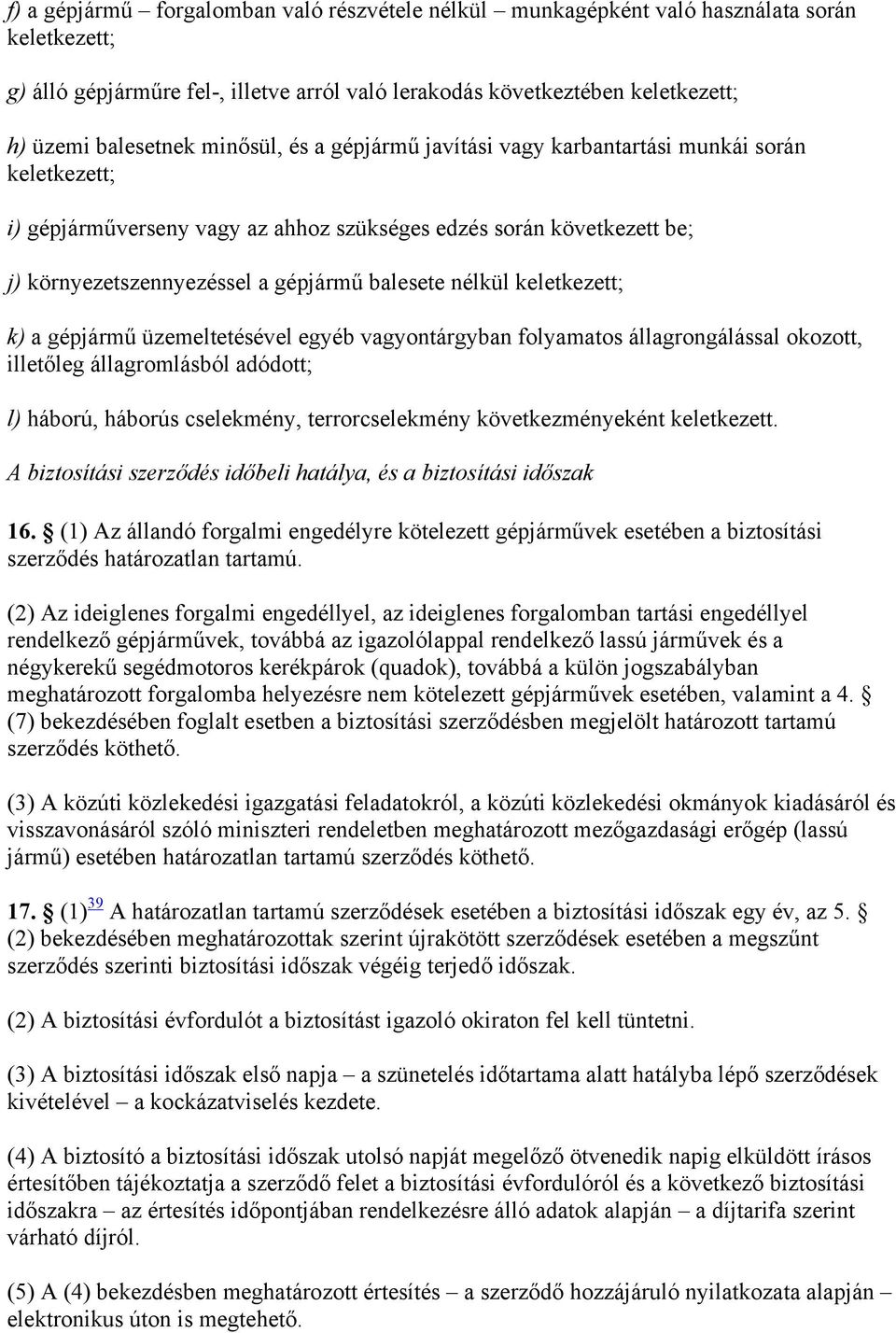 nélkül keletkezett; k) a gépjármű üzemeltetésével egyéb vagyontárgyban folyamatos állagrongálással okozott, illetőleg állagromlásból adódott; l) háború, háborús cselekmény, terrorcselekmény