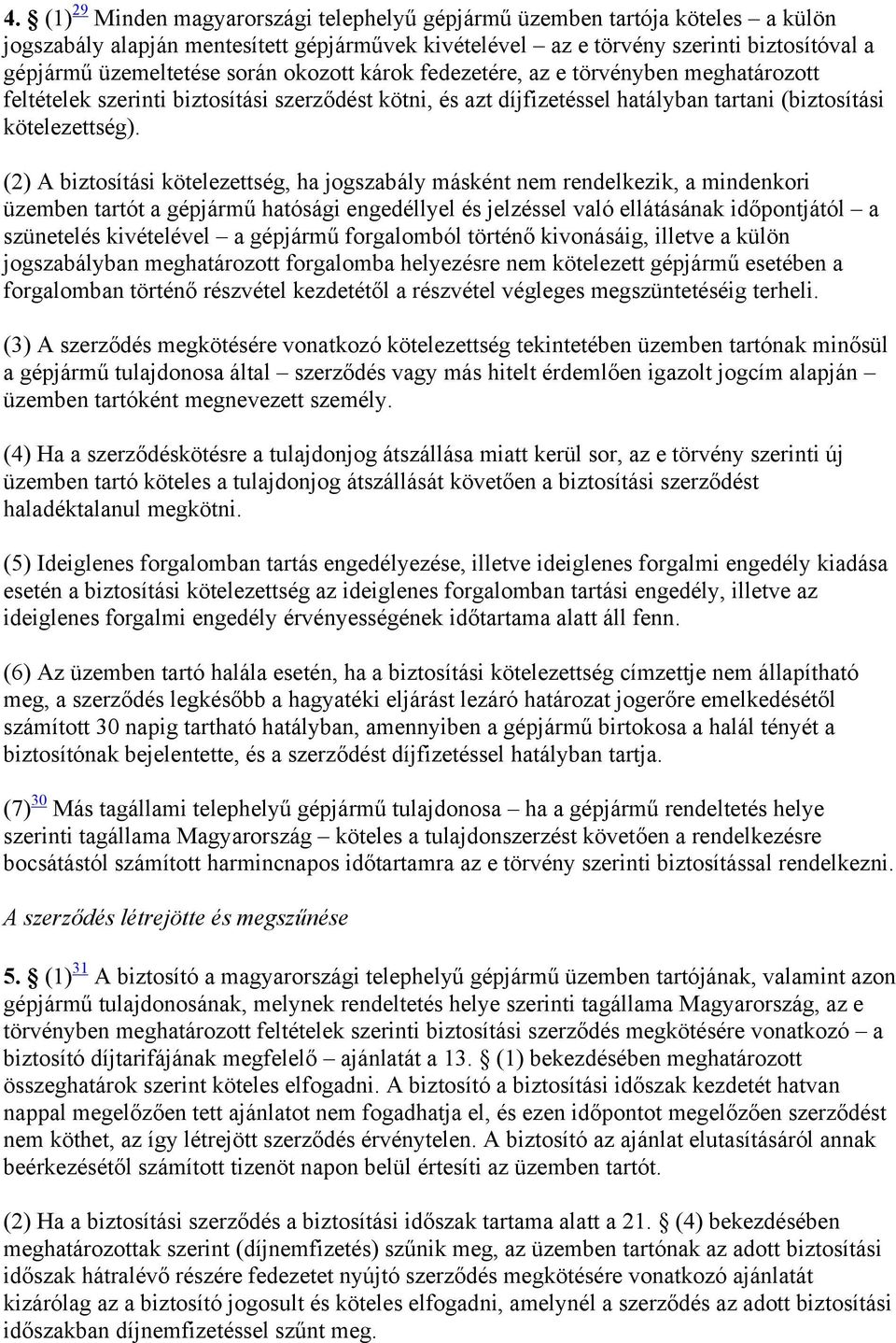 (2) A biztosítási kötelezettség, ha jogszabály másként nem rendelkezik, a mindenkori üzemben tartót a gépjármű hatósági engedéllyel és jelzéssel való ellátásának időpontjától a szünetelés kivételével