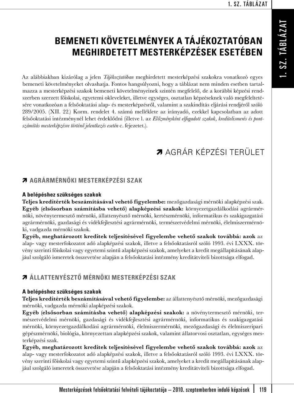Fontos hangsúlyozni, hogy a táblázat nem minden esetben tartalmazza a mesterképzési szakok bemeneti követelményeinek szintén megfelelő, de a korábbi képzési rendszerben szerzett főiskolai, egyetemi