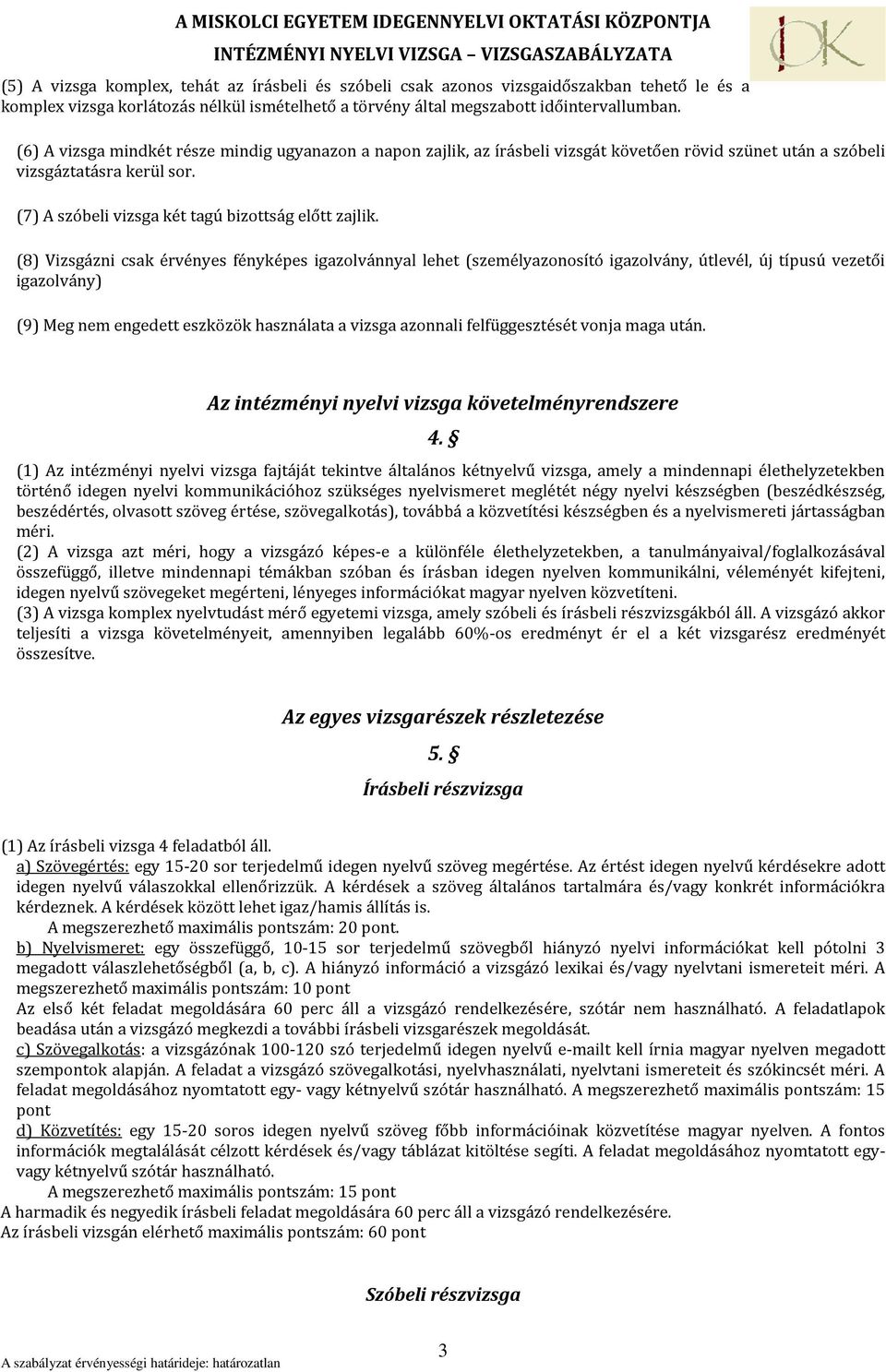 (8) Vizsgázni csak érvényes fényképes igazolvánnyal lehet (személyazonosító igazolvány, útlevél, új típusú vezetői igazolvány) (9) Meg nem engedett eszközök használata a vizsga azonnali