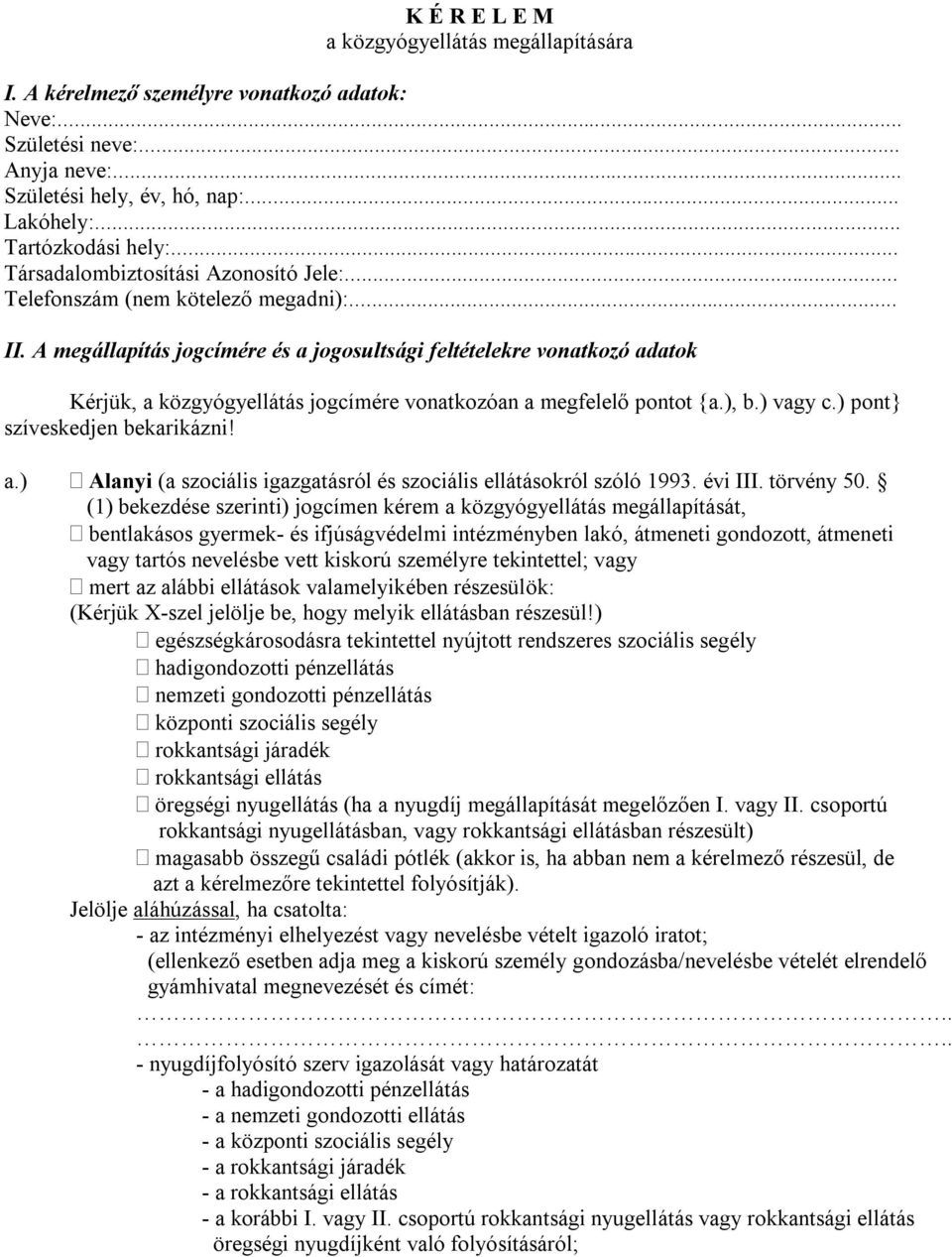 A megállapítás jogcímére és a jogosultsági feltételekre vonatkozó adatok Kérjük, a közgyógyellátás jogcímére vonatkozóan a megfelelő pontot {a.), b.) vagy c.) pont} szíveskedjen bekarikázni! a.) Alanyi (a szociális igazgatásról és szociális ellátásokról szóló 1993.