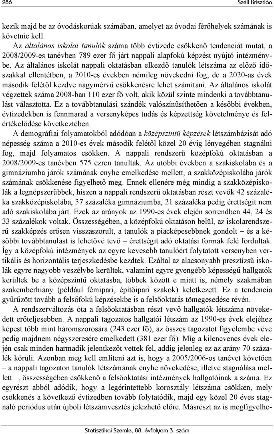 Az általános iskolát nappali oktatásban elkezdő tanulók létszáma az előző időszakkal ellentétben, a 2010-es években némileg növekedni fog, de a 2020-as évek második felétől kezdve nagymérvű