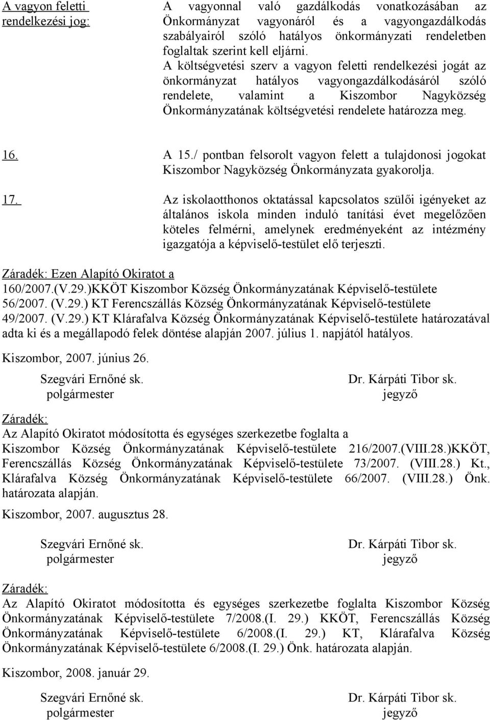 A költségvetési szerv a vagyon feletti rendelkezési jogát az önkormányzat hatályos vagyongazdálkodásáról szóló rendelete, valamint a Kiszombor Nagyközség Önkormányzatának költségvetési rendelete