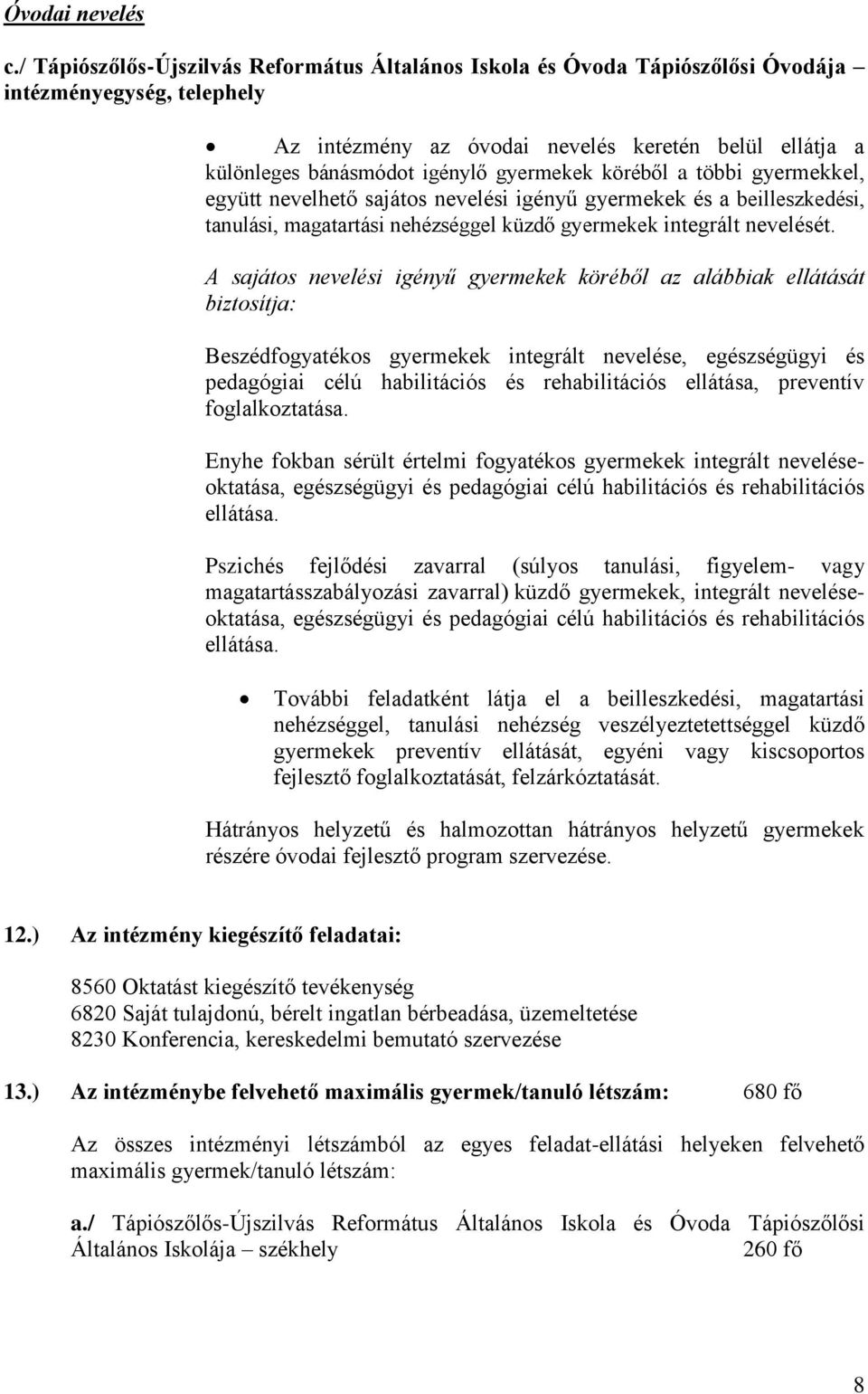 gyermekek köréből a többi gyermekkel, együtt nevelhető sajátos nevelési igényű gyermekek és a beilleszkedési, tanulási, magatartási nehézséggel küzdő gyermekek integrált nevelését.