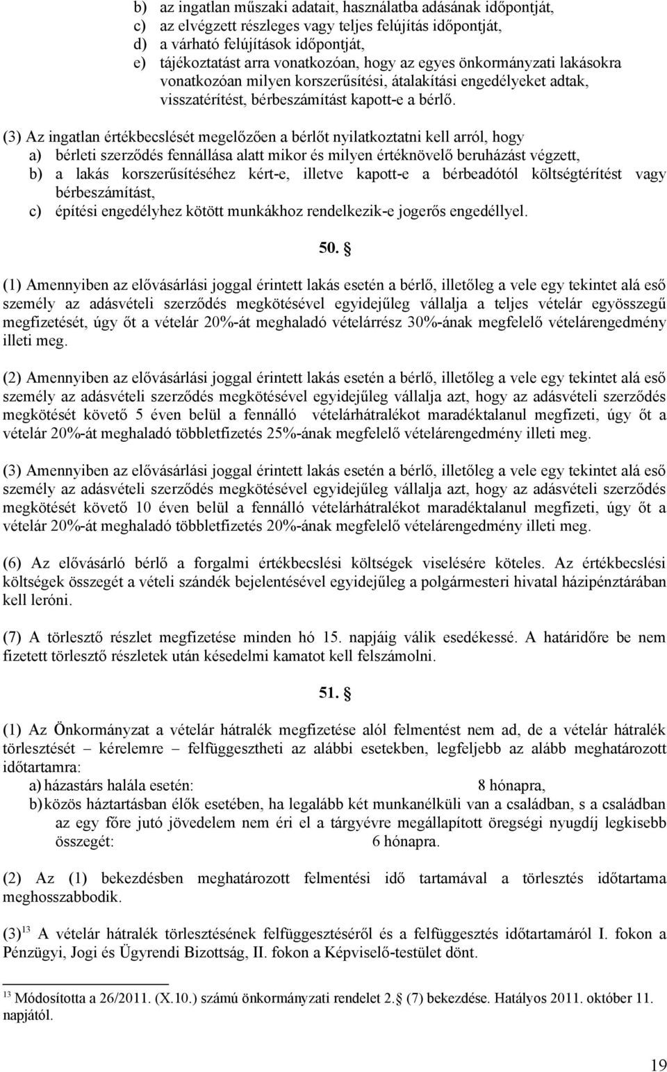 (3) Az ingatlan értékbecslését megelőzően a bérlőt nyilatkoztatni kell arról, hogy a) bérleti szerződés fennállása alatt mikor és milyen értéknövelő beruházást végzett, b) a lakás korszerűsítéséhez