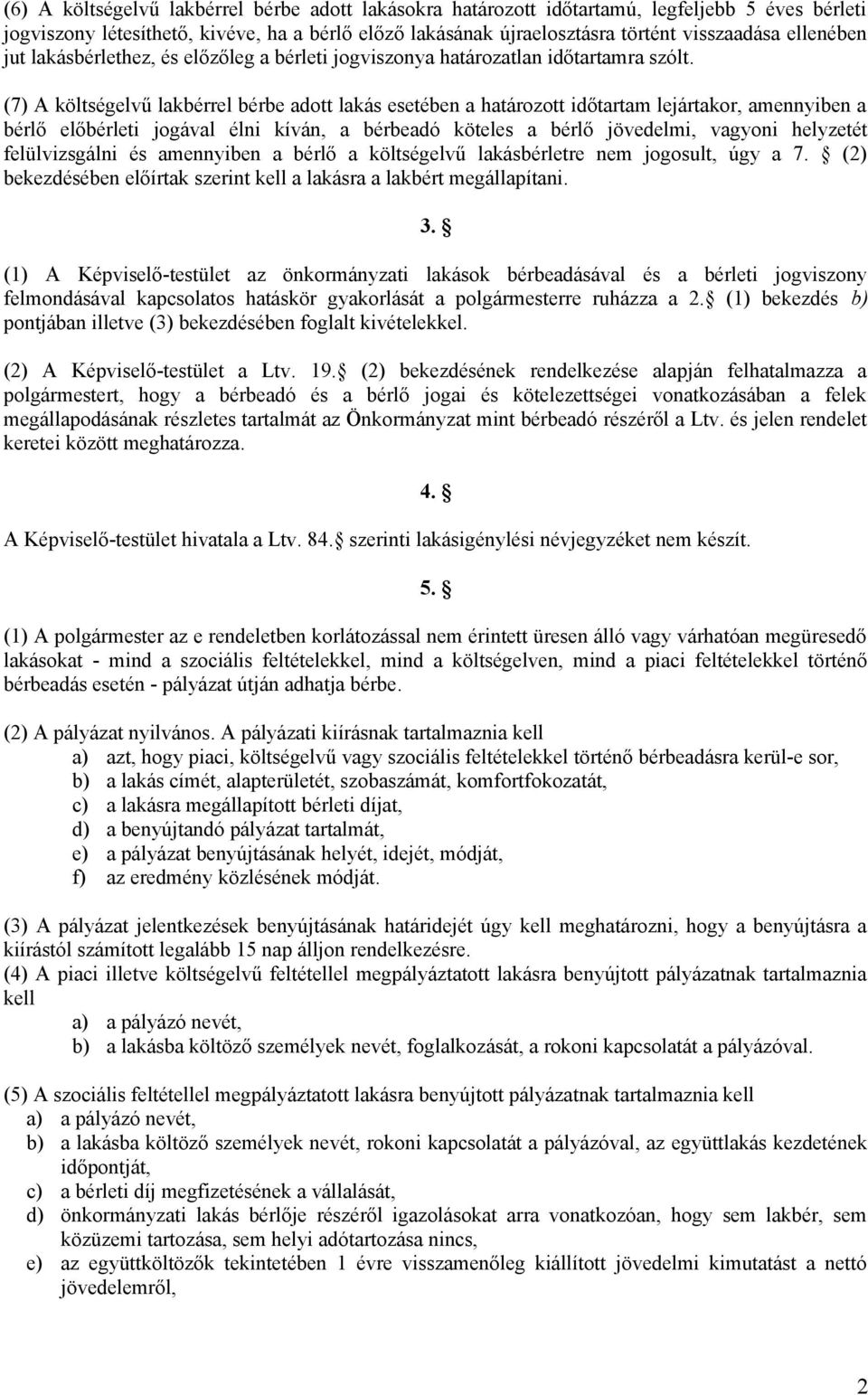 (7) A költségelvű lakbérrel bérbe adott lakás esetében a határozott időtartam lejártakor, amennyiben a bérlő előbérleti jogával élni kíván, a bérbeadó köteles a bérlő jövedelmi, vagyoni helyzetét