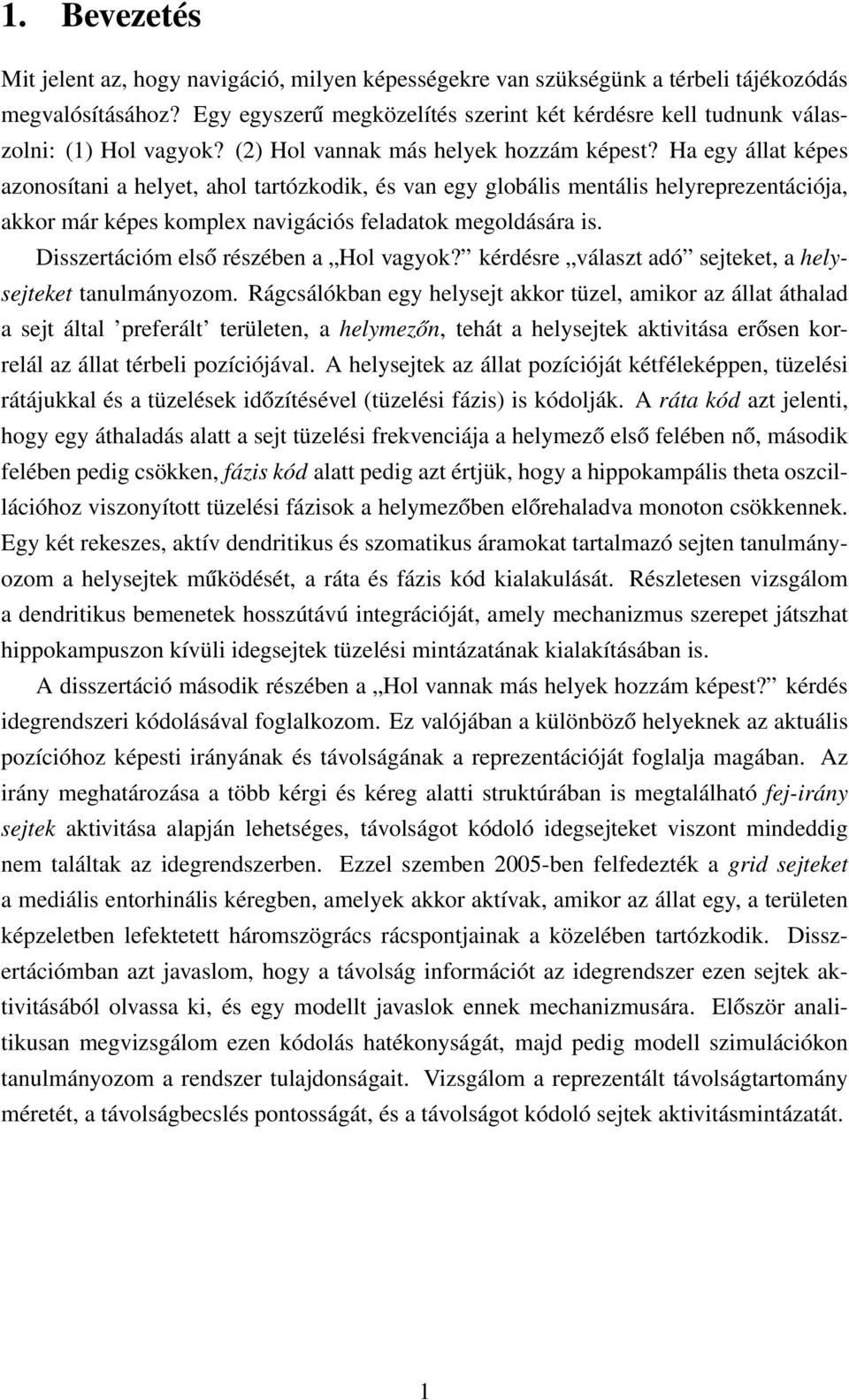 Ha egy állat képes azonosítani a helyet, ahol tartózkodik, és van egy globális mentális helyreprezentációja, akkor már képes komplex navigációs feladatok megoldására is.